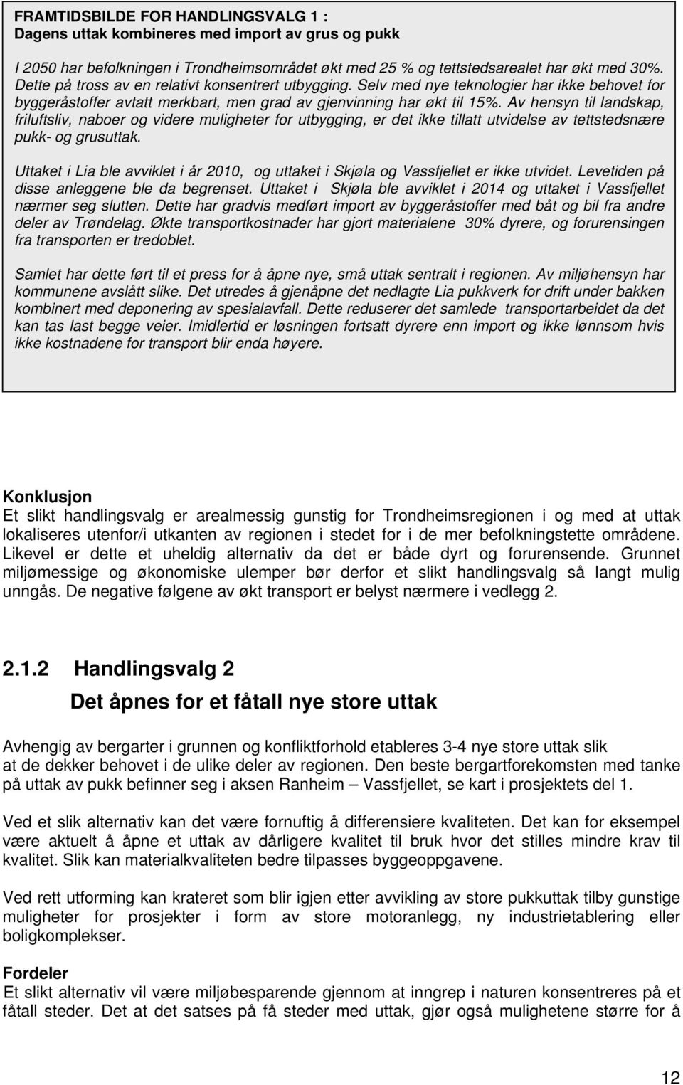 Av hensyn til landskap, friluftsliv, naboer og videre muligheter for utbygging, er det ikke tillatt utvidelse av tettstedsnære pukk- og grusuttak.