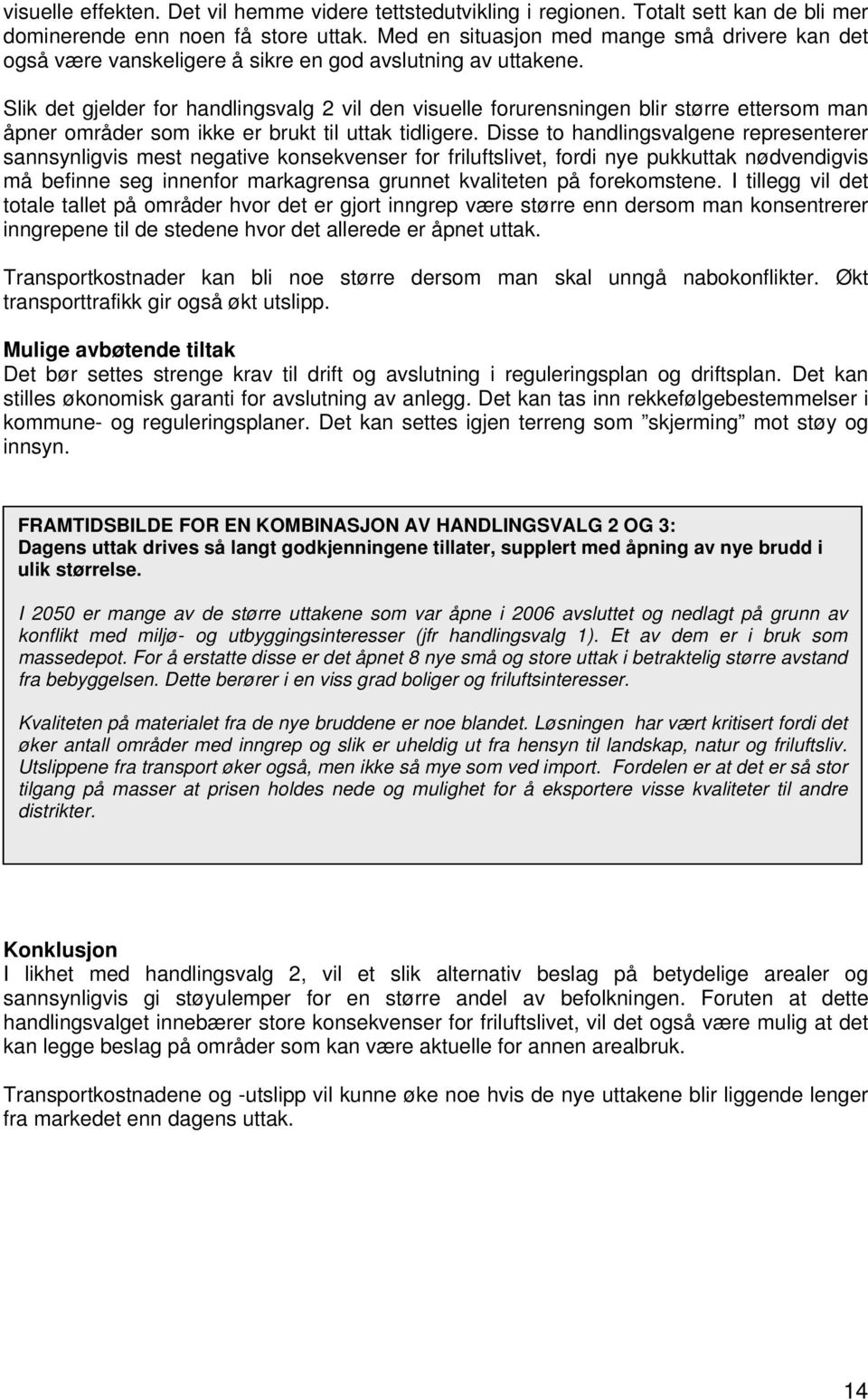 Slik det gjelder for handlingsvalg 2 vil den visuelle forurensningen blir større ettersom man åpner områder som ikke er brukt til uttak tidligere.