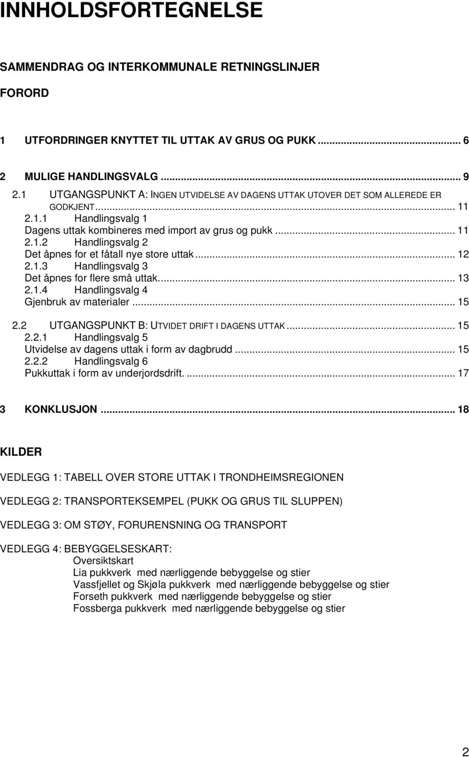 .. 12 2.1.3 Handlingsvalg 3 Det åpnes for flere små uttak... 13 2.1.4 Handlingsvalg 4 Gjenbruk av materialer... 15 2.2 UTGANGSPUNKT B: UTVIDET DRIFT I DAGENS UTTAK... 15 2.2.1 Handlingsvalg 5 Utvidelse av dagens uttak i form av dagbrudd.