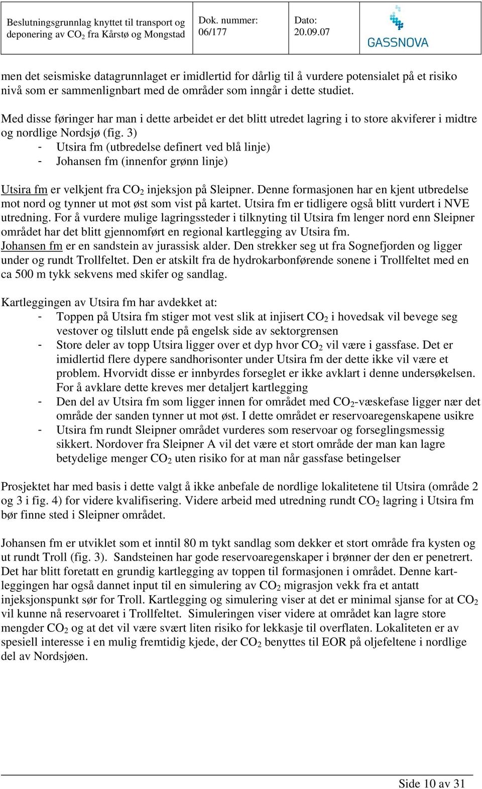 3) - Utsira fm (utbredelse definert ved blå linje) - Johansen fm (innenfor grønn linje) Utsira fm er velkjent fra CO 2 injeksjon på Sleipner.