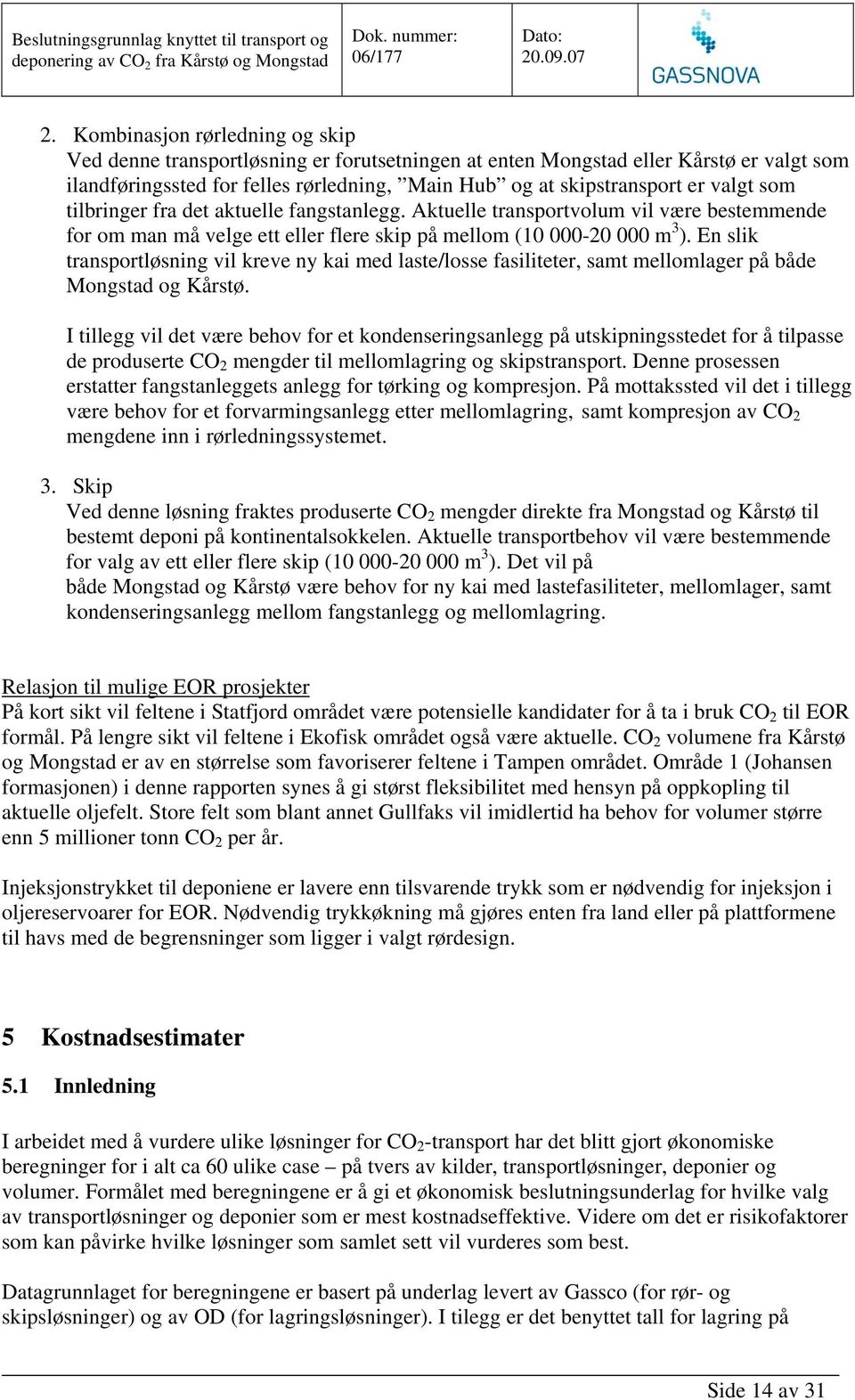 En slik transportløsning vil kreve ny kai med laste/losse fasiliteter, samt mellomlager på både Mongstad og Kårstø.