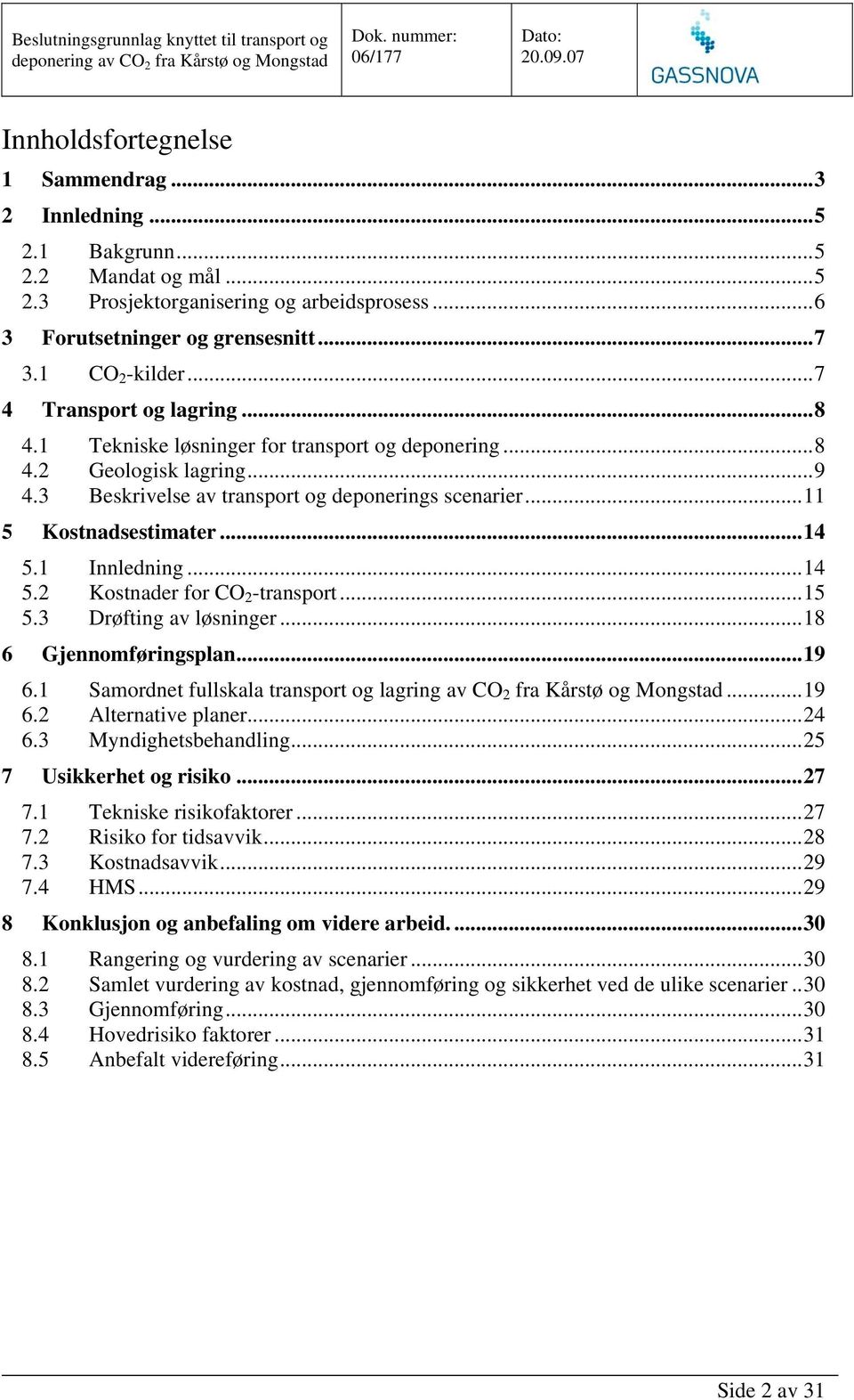 1 Innledning...14 5.2 Kostnader for CO 2 -transport...15 5.3 Drøfting av løsninger...18 6 Gjennomføringsplan...19 6.1 Samordnet fullskala transport og lagring av CO 2 fra Kårstø og Mongstad...19 6.2 Alternative planer.