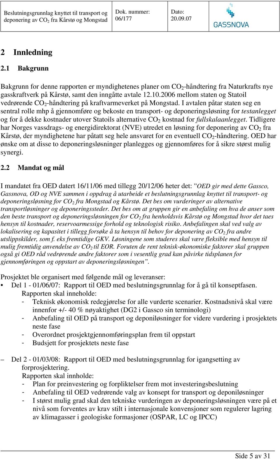 I avtalen påtar staten seg en sentral rolle mhp å gjennomføre og bekoste en transport- og deponeringsløsning for testanlegget og for å dekke kostnader utover Statoils alternative CO 2 kostnad for