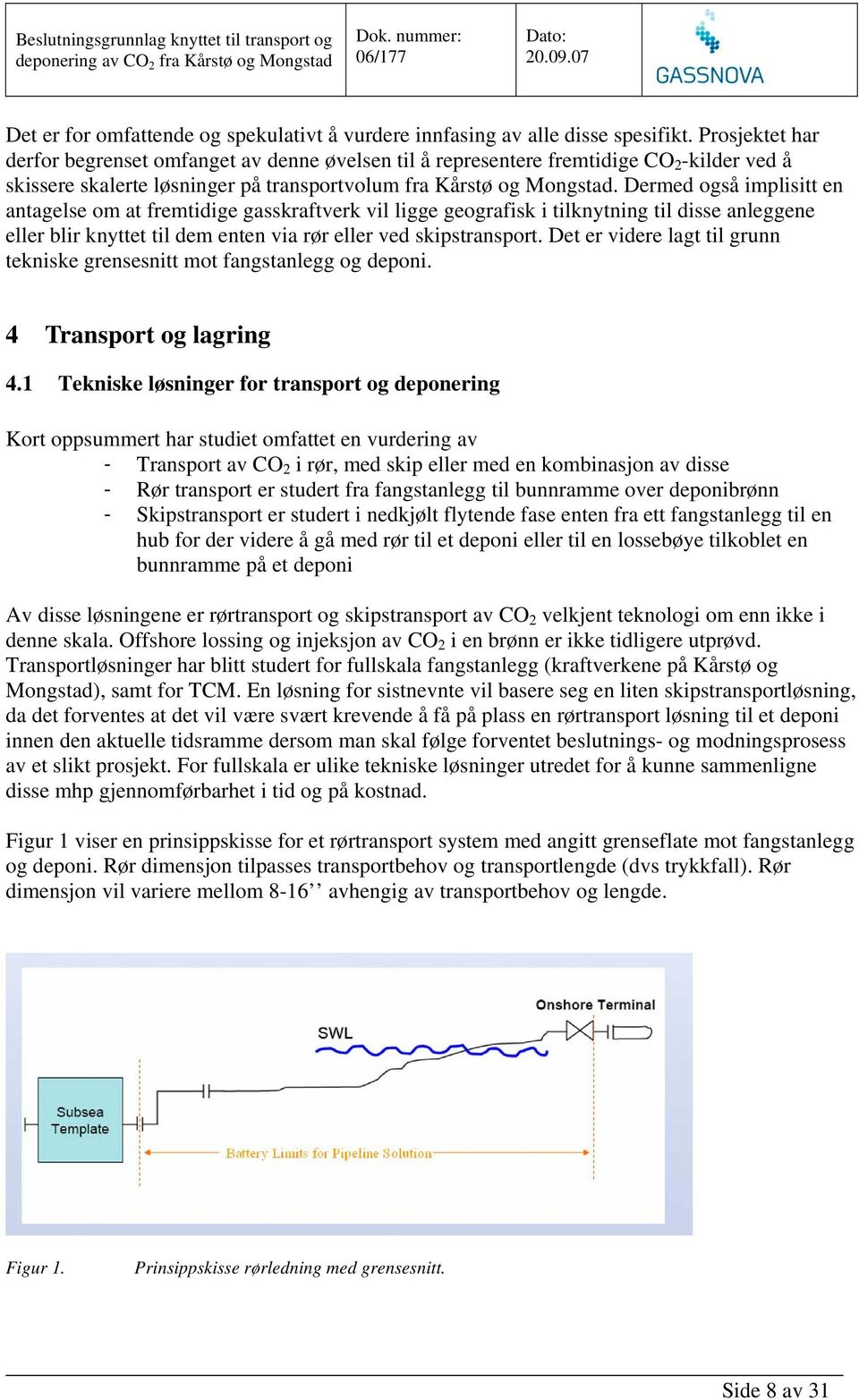 Dermed også implisitt en antagelse om at fremtidige gasskraftverk vil ligge geografisk i tilknytning til disse anleggene eller blir knyttet til dem enten via rør eller ved skipstransport.