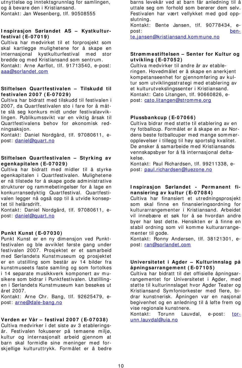 og med Kristiansand som sentrum. Kontakt: Arne Aarflot, tlf. 91713540, e-post: aaa@sorlandet.