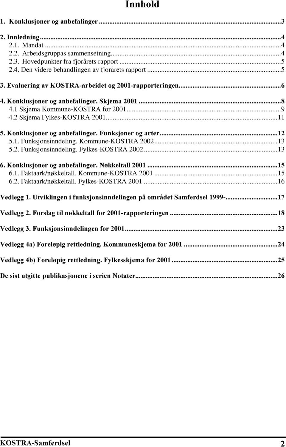 Kommune-KOSTRA 2002...13 5.2. Funksjonsinndeling. Fylkes-KOSTRA 2002...13.RQNOXVMRQHURJDQEHIDOLQJHU1 NNHOWDOO 6.1. Faktaark/nøkkeltall. Kommune-KOSTRA 2001...15 6.2. Faktaark/nøkkeltall. Fylkes-KOSTRA 2001.