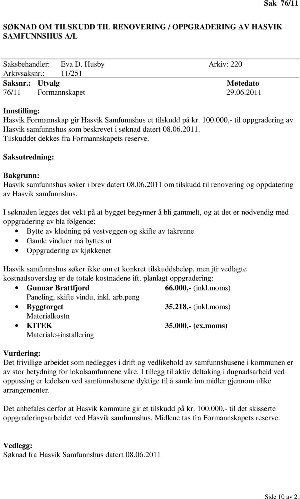 Saksutredning: Bakgrunn: Hasvik samfunnshus søker i brev datert 08.06.2011 om tilskudd til renovering og oppdatering av Hasvik samfunnshus.