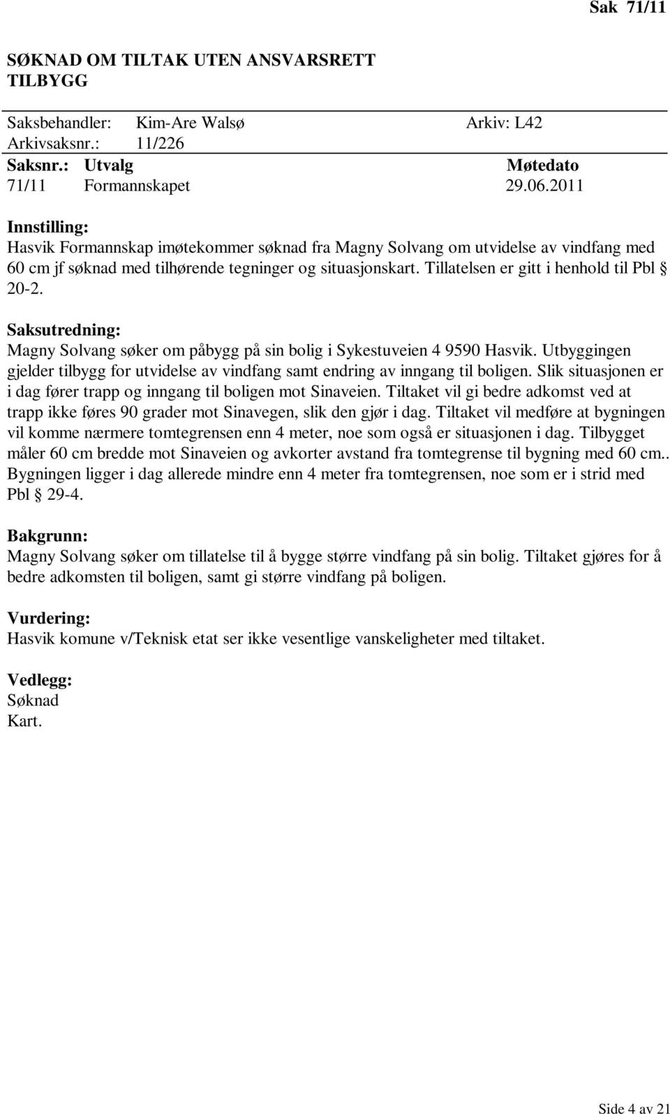 Tillatelsen er gitt i henhold til Pbl 20-2. Saksutredning: Magny Solvang søker om påbygg på sin bolig i Sykestuveien 4 9590 Hasvik.