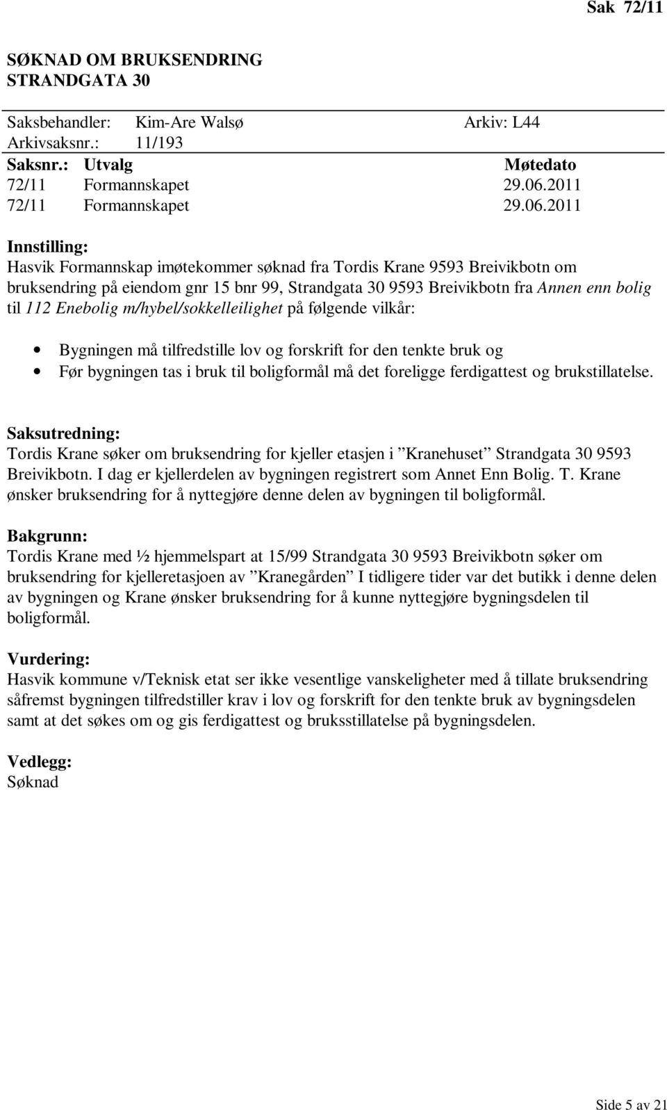 2011 Innstilling: Hasvik Formannskap imøtekommer søknad fra Tordis Krane 9593 Breivikbotn om bruksendring på eiendom gnr 15 bnr 99, Strandgata 30 9593 Breivikbotn fra Annen enn bolig til 112 Enebolig