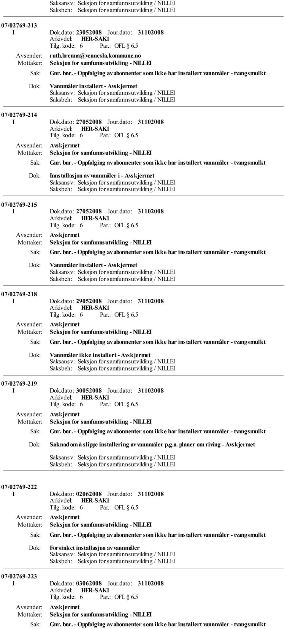 dato: Seksjon for samfunnsutvikling - NILLEI Vannmåler installert - 07/02769-218 I Dok.dato: 29052008 Jour.dato: Seksjon for samfunnsutvikling - NILLEI Vannmåler ikke installert - 07/02769-219 I Dok.