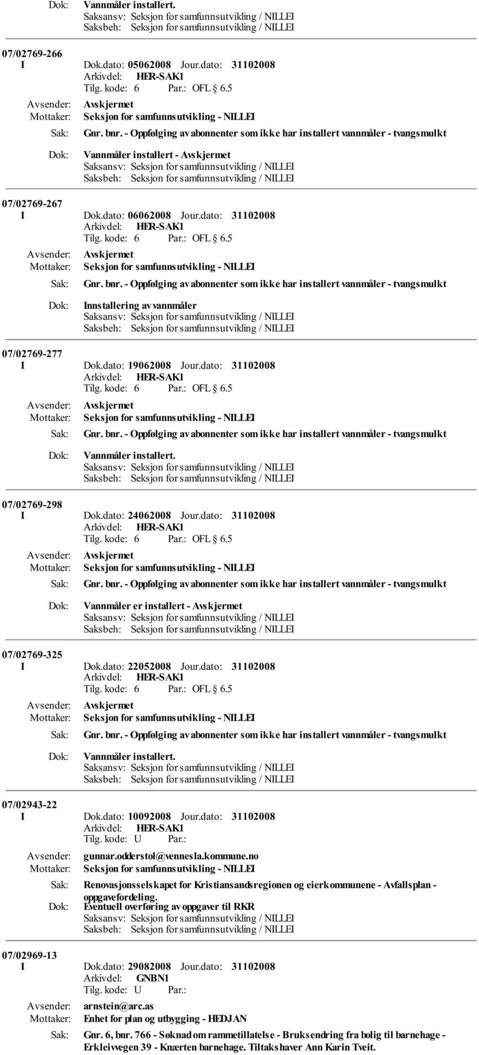 dato: 24062008 Jour.dato: Seksjon for samfunnsutvikling - NILLEI Vannmåler er installert - 07/02769-325 I Dok.dato: 22052008 Jour.dato: Seksjon for samfunnsutvikling - NILLEI Vannmåler installert.