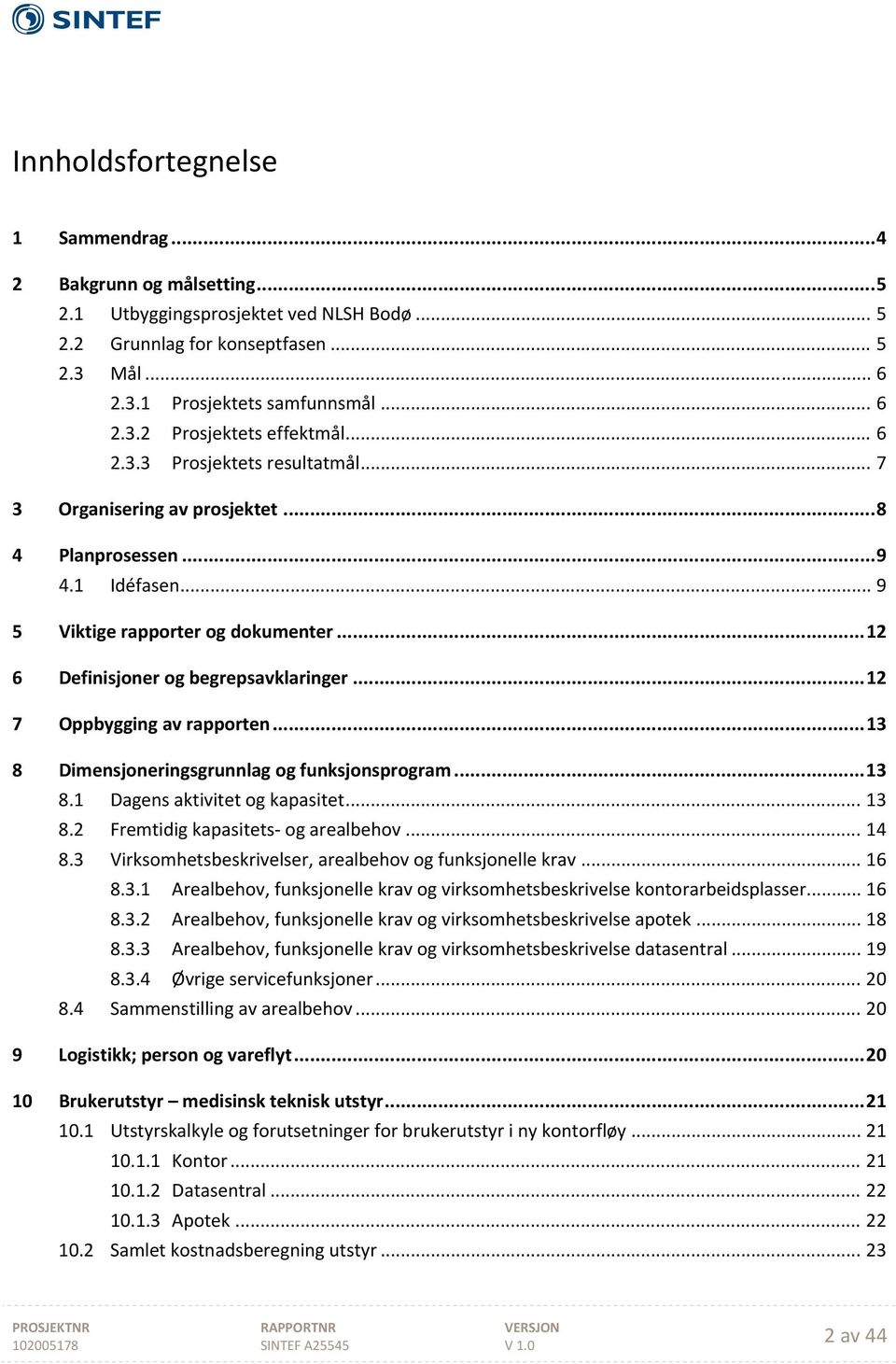 .. 12 7 Oppbygging av rapporten... 13 8 Dimensjoneringsgrunnlag og funksjonsprogram... 13 8.1 Dagens aktivitet og kapasitet... 13 8.2 Fremtidig kapasitets og arealbehov... 14 8.