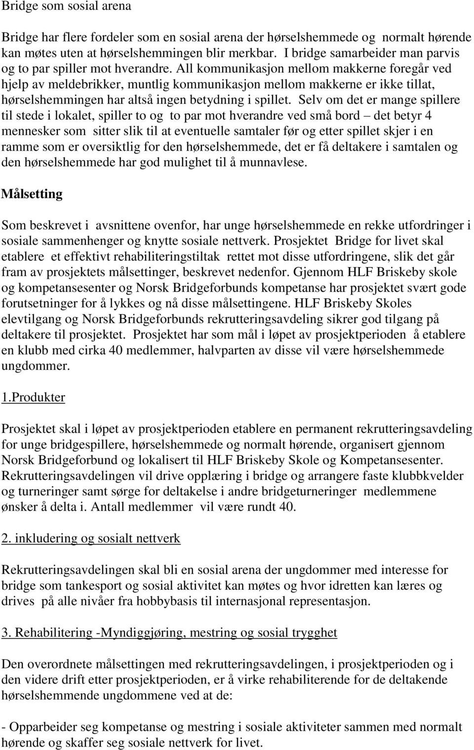 All kommunikasjon mellom makkerne foregår ved hjelp av meldebrikker, muntlig kommunikasjon mellom makkerne er ikke tillat, hørselshemmingen har altså ingen betydning i spillet.