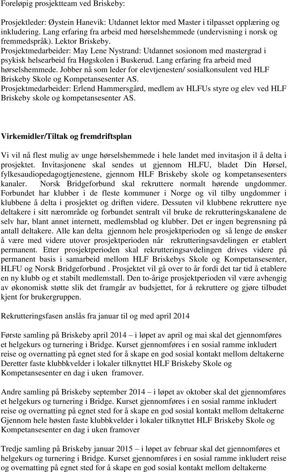 Prosjektmedarbeider: May Lene Nystrand: Utdannet sosionom med mastergrad i psykisk helsearbeid fra Høgskolen i Buskerud. Lang erfaring fra arbeid med hørselshemmede.