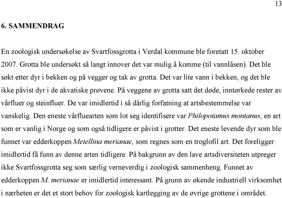 På veggene av grotta satt det døde, inntørkede rester av vårfluer og steinfluer. De var imidlertid i så dårlig forfatning at artsbestemmelse var vanskelig.