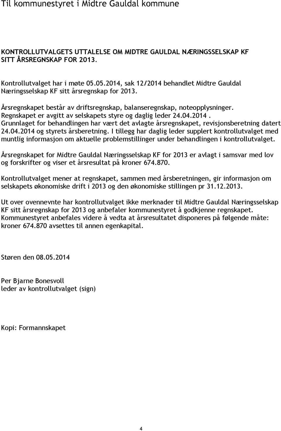 Regnskapet er avgitt av selskapets styre og daglig leder 24.04.2014. Grunnlaget for behandlingen har vært det avlagte årsregnskapet, revisjonsberetning datert 24.04.2014 og styrets årsberetning.