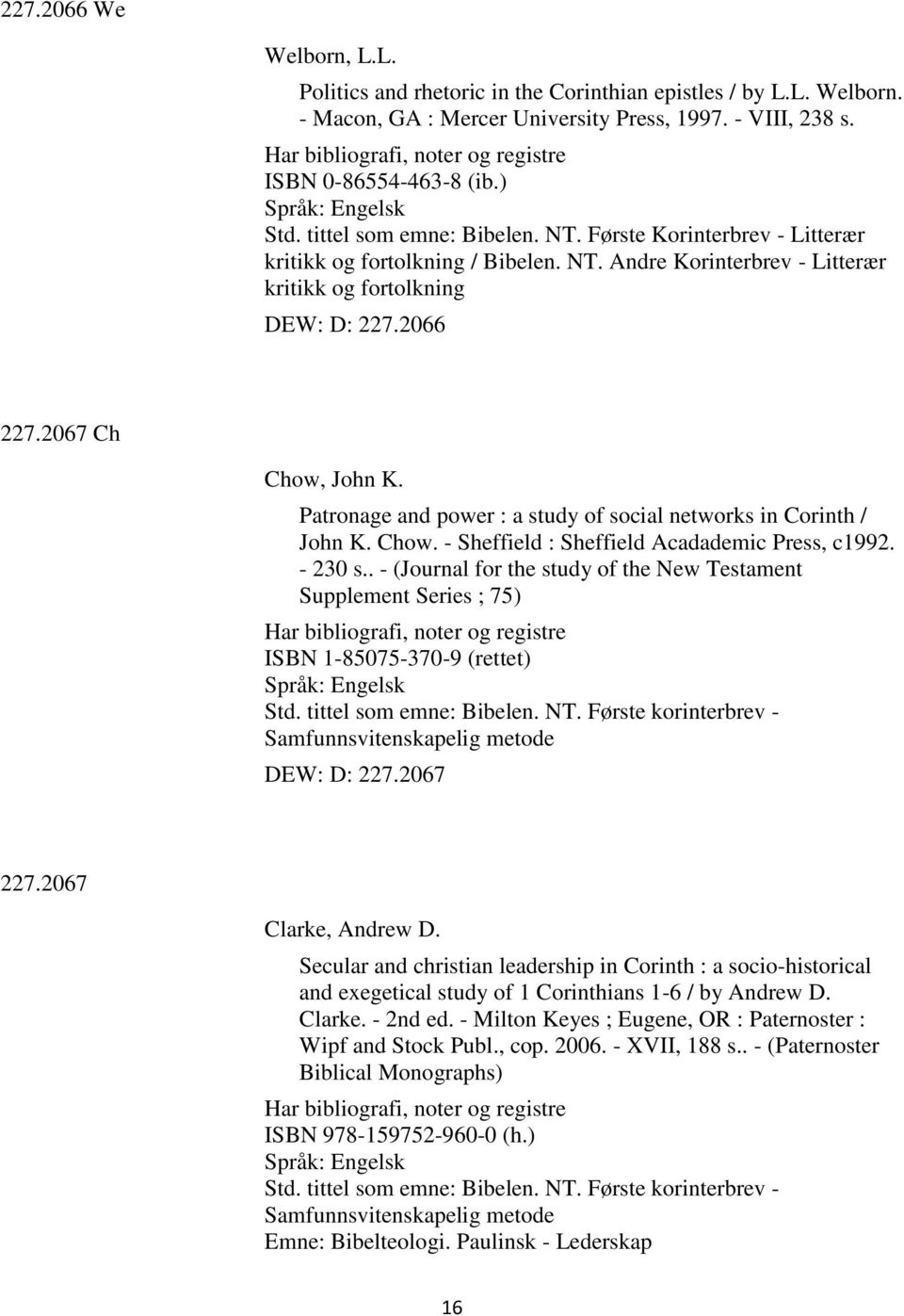 2066 227.2067 Ch Chow, John K. Patronage and power : a study of social networks in Corinth / John K. Chow. - Sheffield : Sheffield Acadademic Press, c1992. - 230 s.