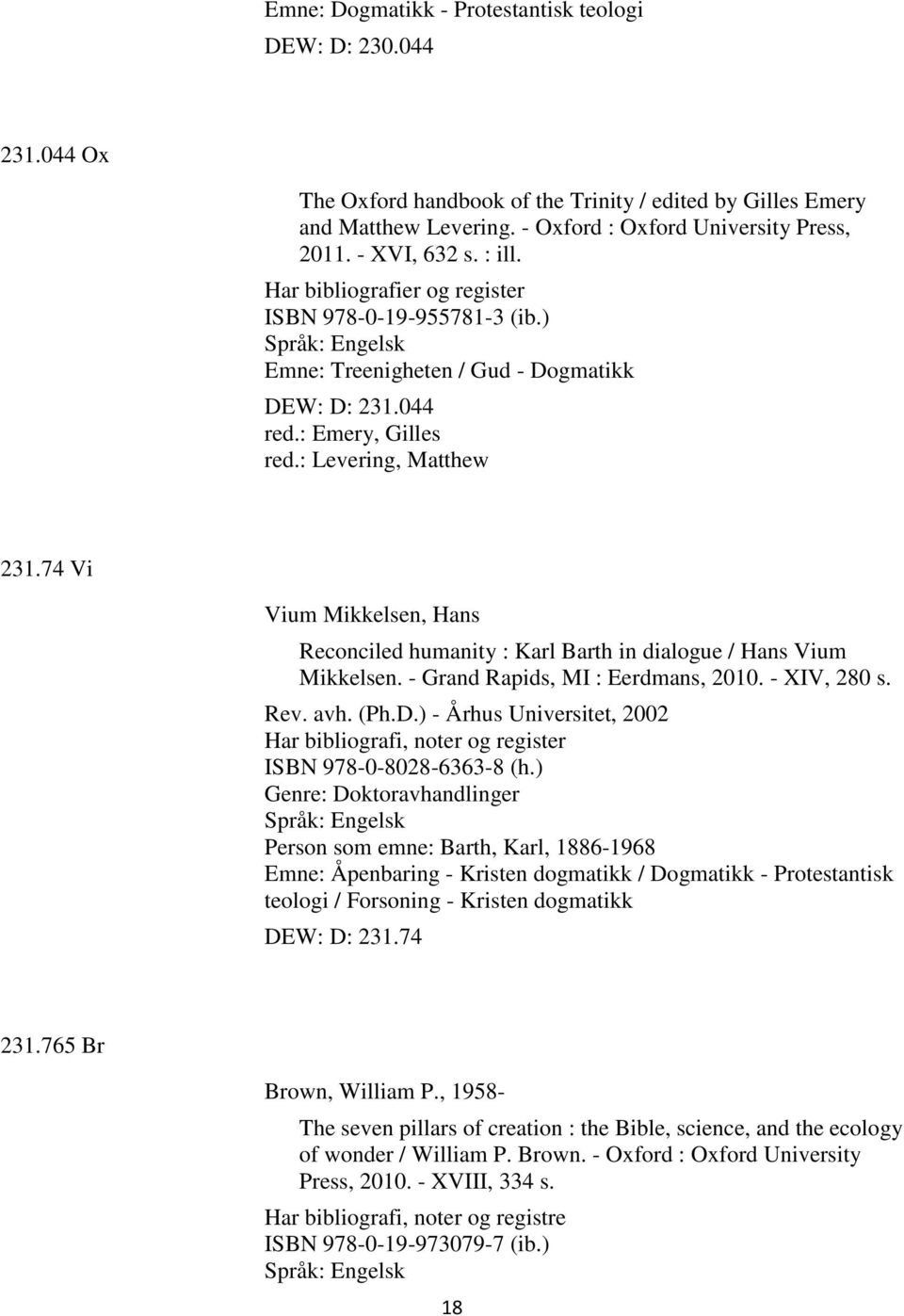 74 Vi Vium Mikkelsen, Hans Reconciled humanity : Karl Barth in dialogue / Hans Vium Mikkelsen. - Grand Rapids, MI : Eerdmans, 2010. - XIV, 280 s. Rev. avh. (Ph.D.