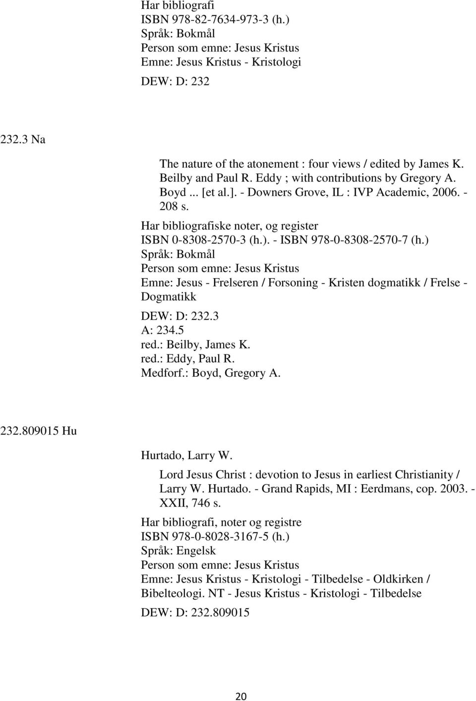 - ISBN 978-0-8308-2570-7 (h.) Person som emne: Jesus Kristus Emne: Jesus - Frelseren / Forsoning - Kristen dogmatikk / Frelse - Dogmatikk DEW: D: 232.3 A: 234.5 red.: Beilby, James K. red.: Eddy, Paul R.