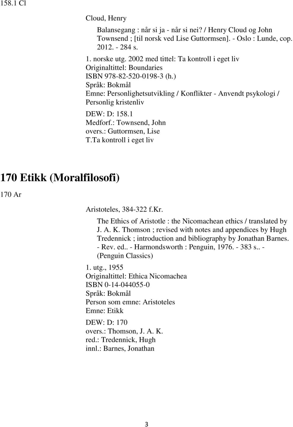 1 Medforf.: Townsend, John overs.: Guttormsen, Lise T.Ta kontroll i eget liv 170 Etikk (Moralfilosofi) 170 Ar Aristoteles, 384-322 f.kr.