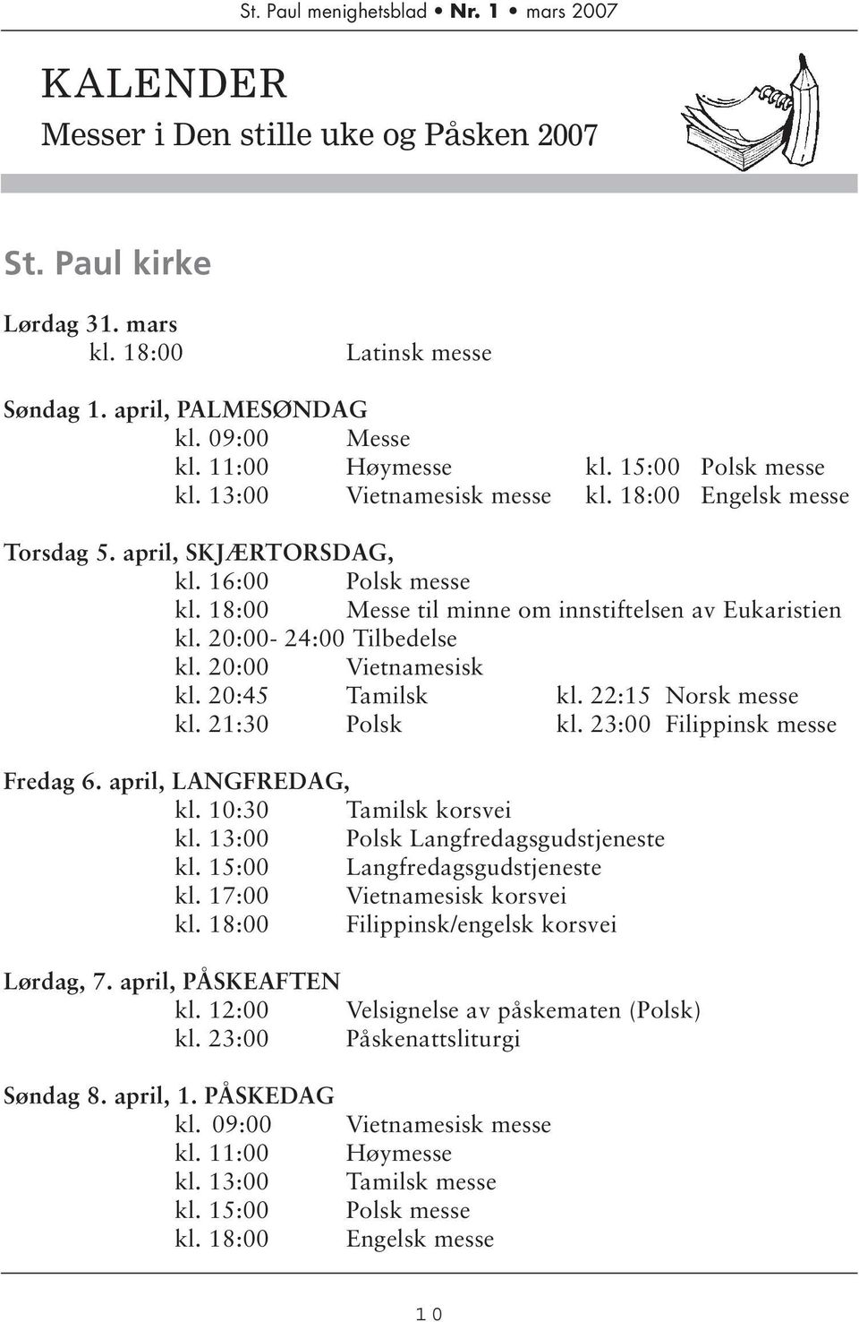 20:00 Vietnamesisk kl. 20:45 Tamilsk kl. 22:15 Norsk messe kl. 21:30 Polsk kl. 23:00 Filippinsk messe Fredag 6. april, LANGFREDAG, kl. 10:30 Tamilsk korsvei kl. 13:00 Polsk Langfredagsgudstjeneste kl.