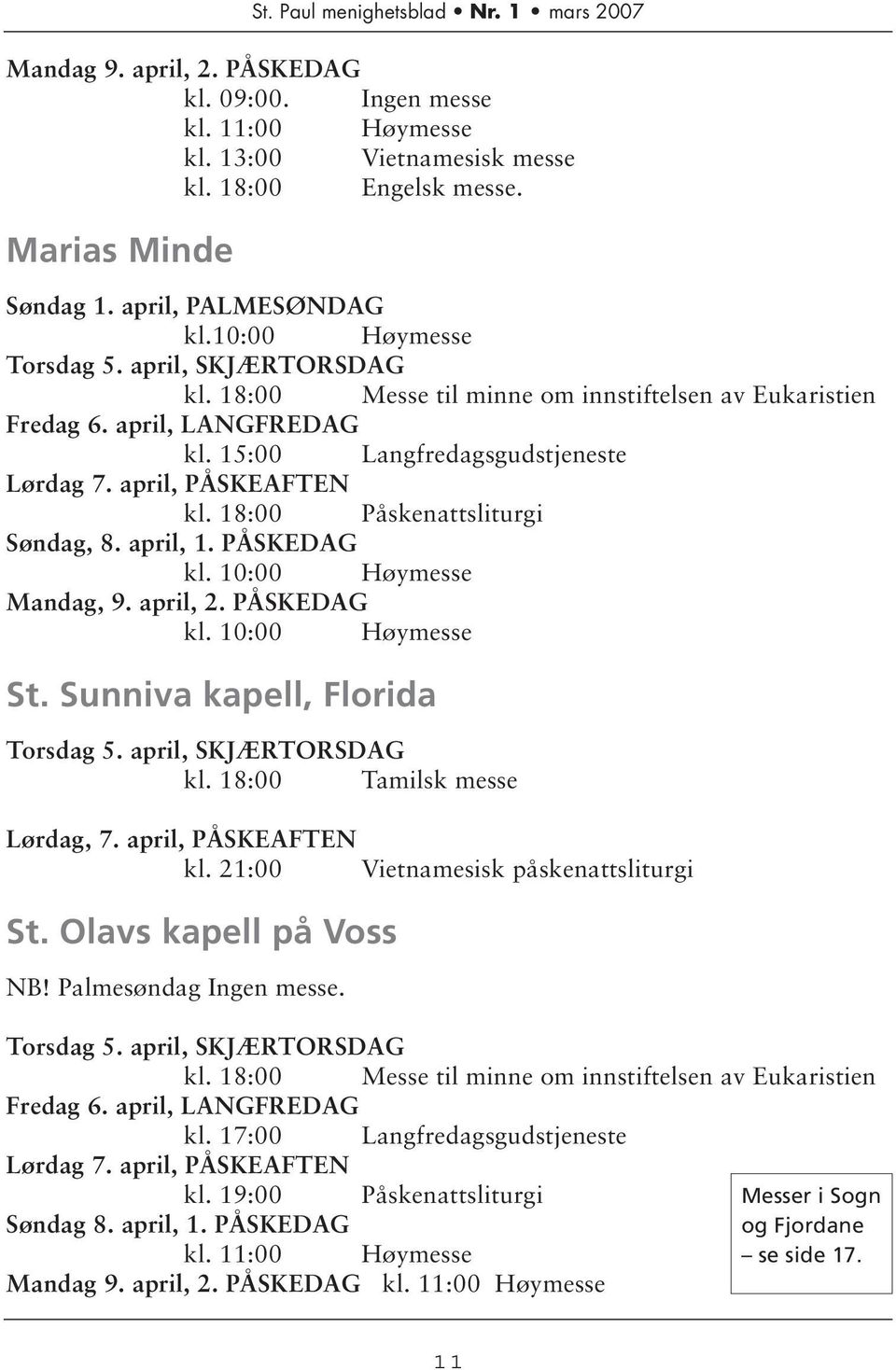 18:00 Påskenattsliturgi Søndag, 8. april, 1. PÅSKEDAG kl. 10:00 Høymesse Mandag, 9. april, 2. PÅSKEDAG kl. 10:00 Høymesse St. Sunniva kapell, Florida Torsdag 5. april, SKJÆRTORSDAG kl.