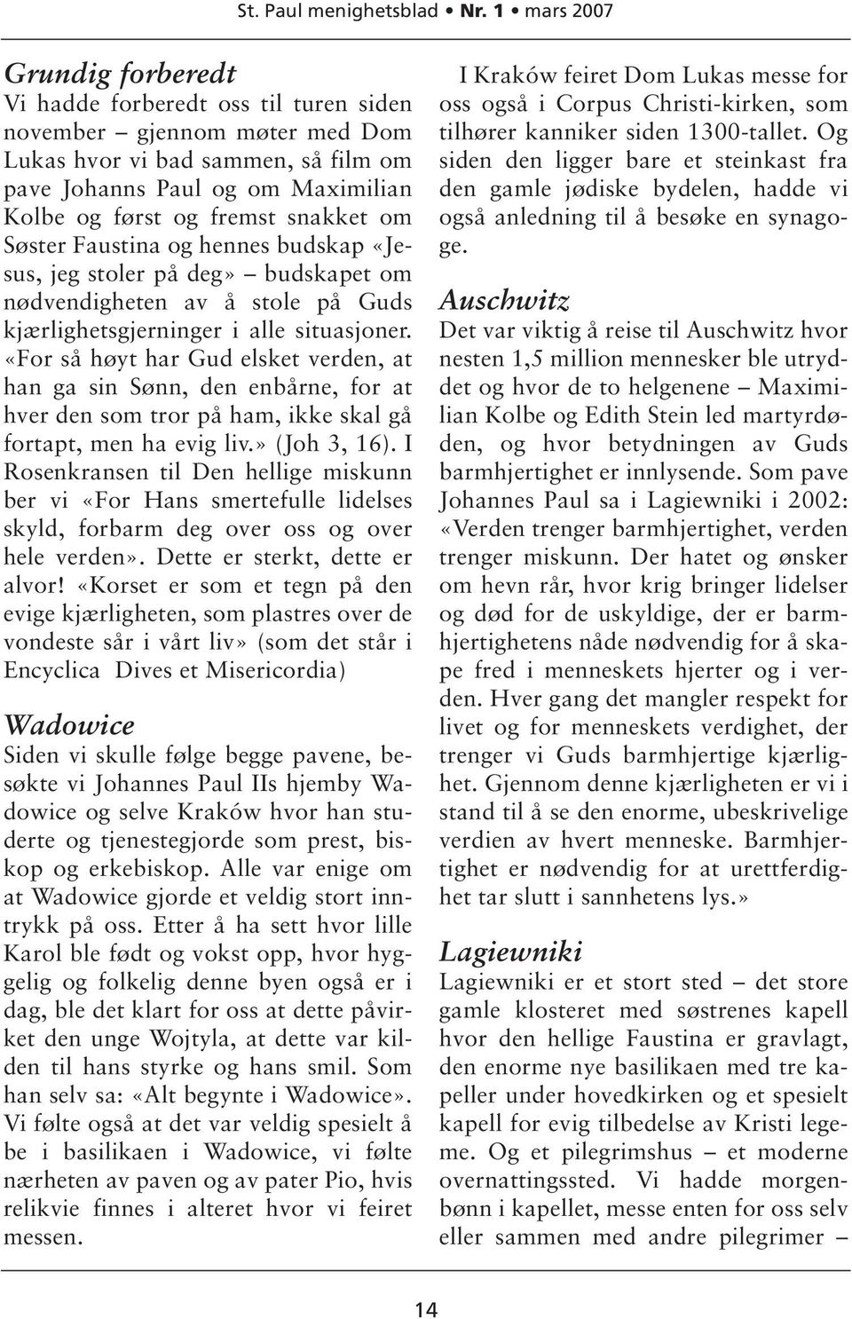 «For så høyt har Gud elsket verden, at han ga sin Sønn, den enbårne, for at hver den som tror på ham, ikke skal gå fortapt, men ha evig liv.» (Joh 3, 16).