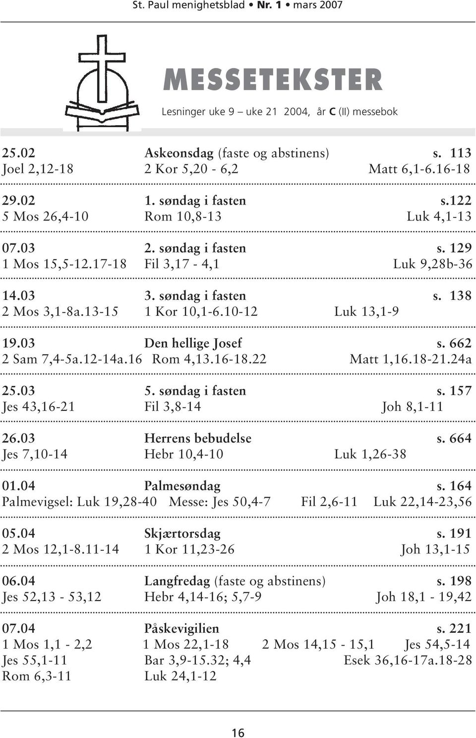 10-12 Luk 13,1-9 19.03 Den hellige Josef s. 662 2 Sam 7,4-5a.12-14a.16 Rom 4,13.16-18.22 Matt 1,16.18-21.24a 25.03 5. søndag i fasten s. 157 Jes 43,16-21 Fil 3,8-14 Joh 8,1-11 26.