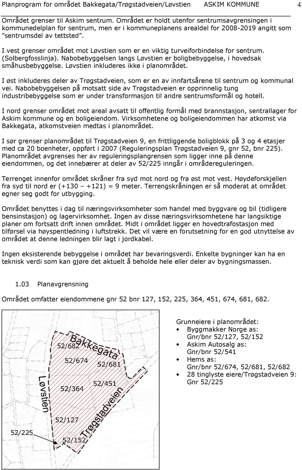 I vest grenser området mot Løvstien som er en viktig turveiforbindelse for sentrum. (Solbergfosslinja). Nabobebyggelsen langs Løvstien er boligbebyggelse, i hovedsak småhusbebyggelse.