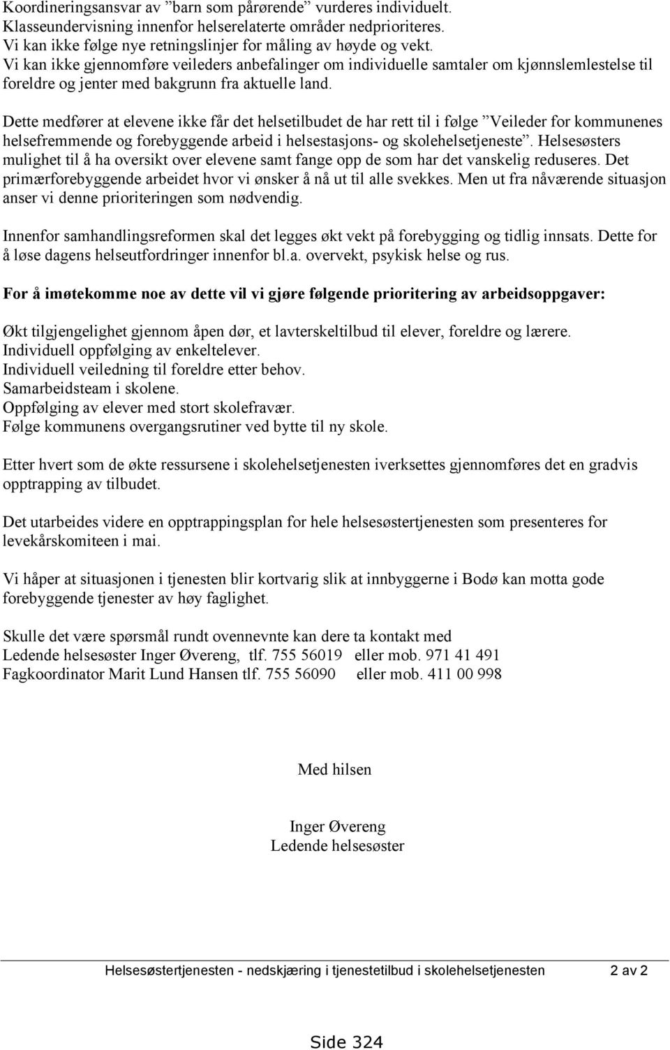 Dette medfører at elevene ikke får det helsetilbudet de har rett til i følge Veileder for kommunenes helsefremmende og forebyggende arbeid i helsestasjons- og skolehelsetjeneste.