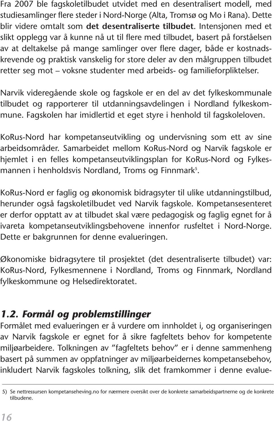 Intensjonen med et slikt opplegg var å kunne nå ut til flere med tilbudet, basert på forståelsen av at deltakelse på mange samlinger over flere dager, både er kostnadskrevende og praktisk vanskelig