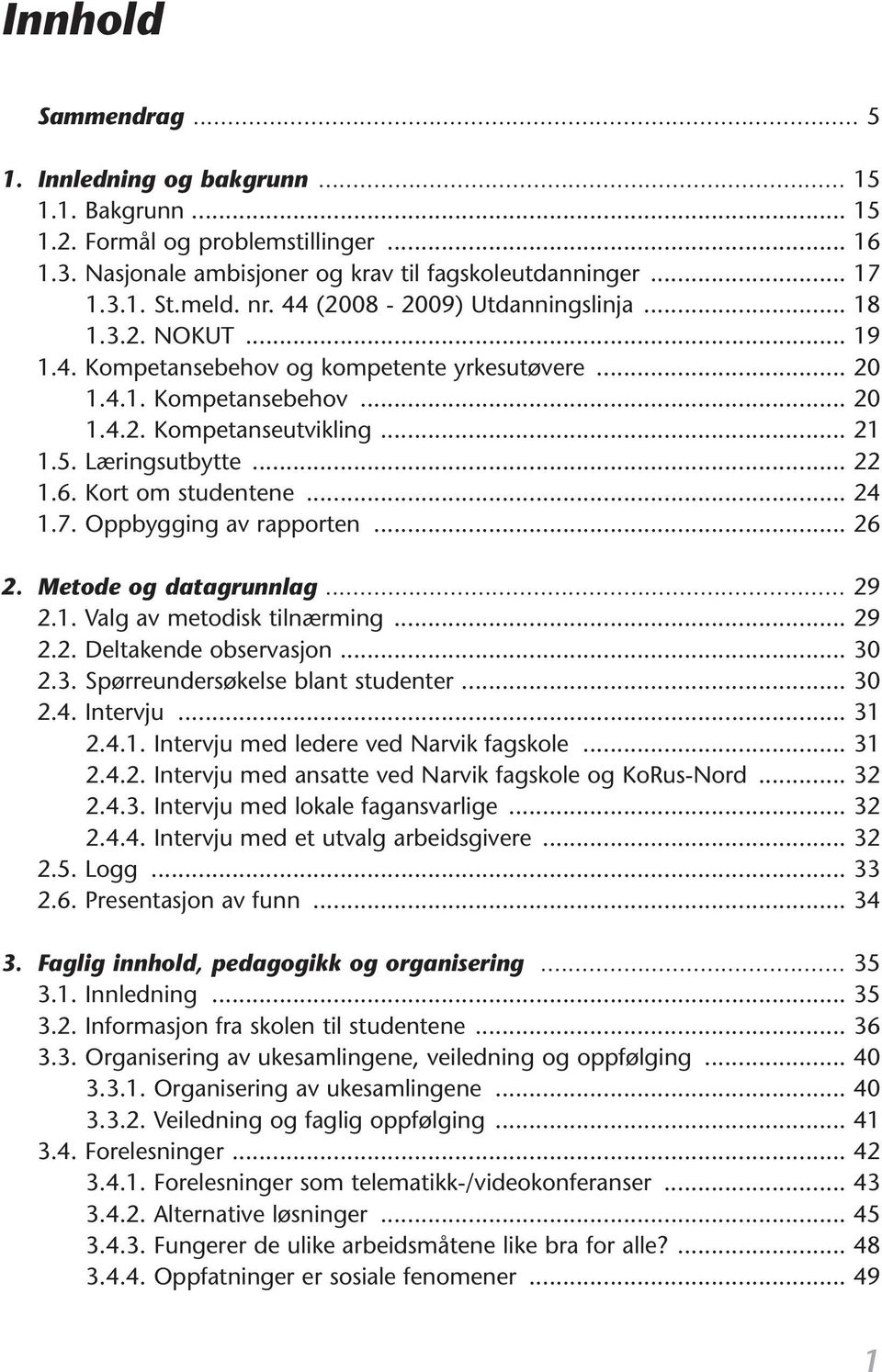 6. Kort om studentene... 24 1.7. Oppbygging av rapporten... 26 2. Metode og datagrunnlag... 29 2.1. Valg av metodisk tilnærming... 29 2.2. Deltakende observasjon... 30