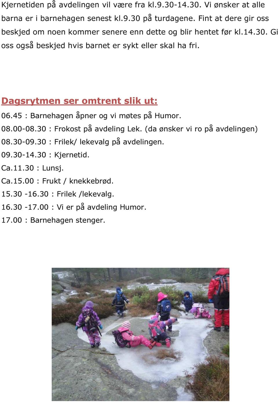 Dagsrytmen ser omtrent slik ut: 06.45 : Barnehagen åpner og vi møtes på Humor. 08.00-08.30 : Frokost på avdeling Lek. (da ønsker vi ro på avdelingen) 08.30-09.