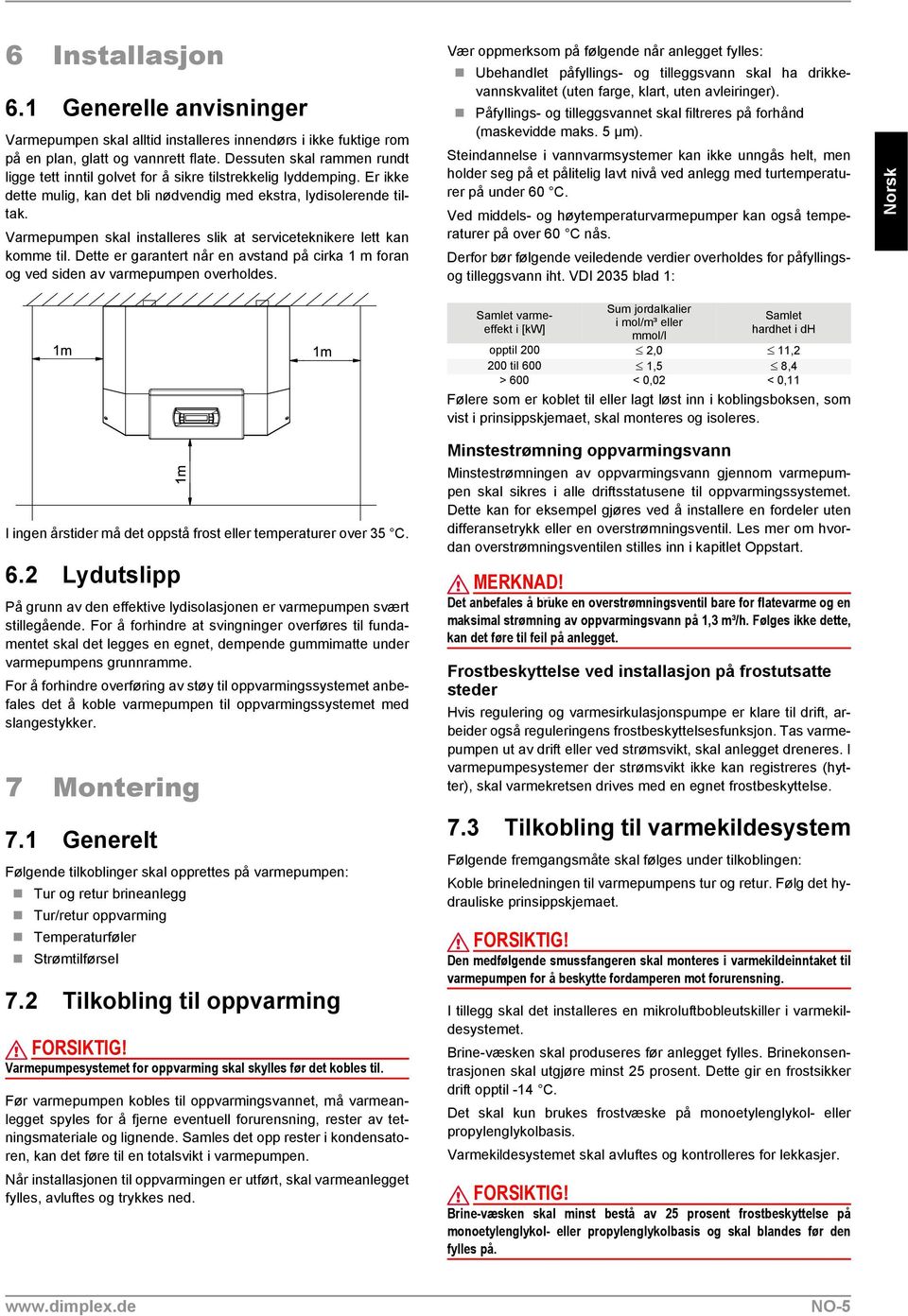 Varmepumpen skal installeres slik at serviceteknikere lett kan komme til. Dette er garantert når en avstand på cirka 1 m foran og ved siden av varmepumpen overholdes.