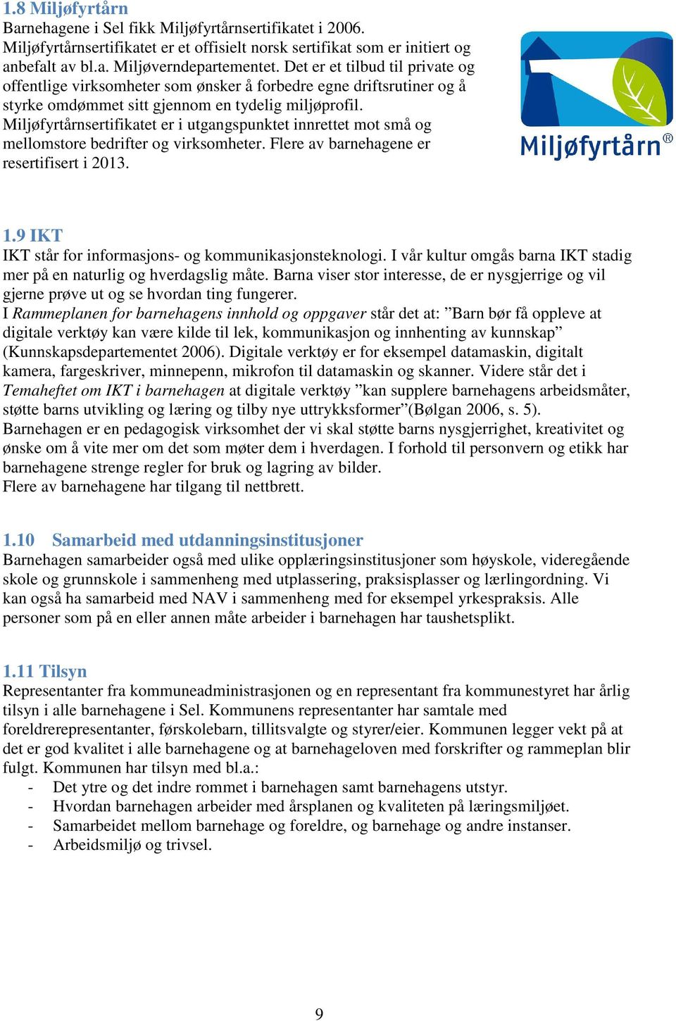 Miljøfyrtårnsertifikatet er i utgangspunktet innrettet mot små og mellomstore bedrifter og virksomheter. Flere av barnehagene er resertifisert i 2013. 1.