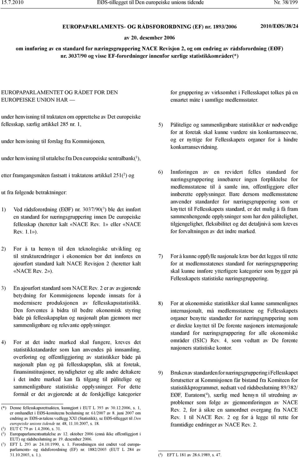 3037/90 og visse EF-forordninger innenfor særlige statistikkområder(*) EUROPAPARLAMENTET OG RÅDET FOR DEN EUROPEISKE UNION HAR for gruppering av virksomhet i Fellesskapet tolkes på en ensartet måte i