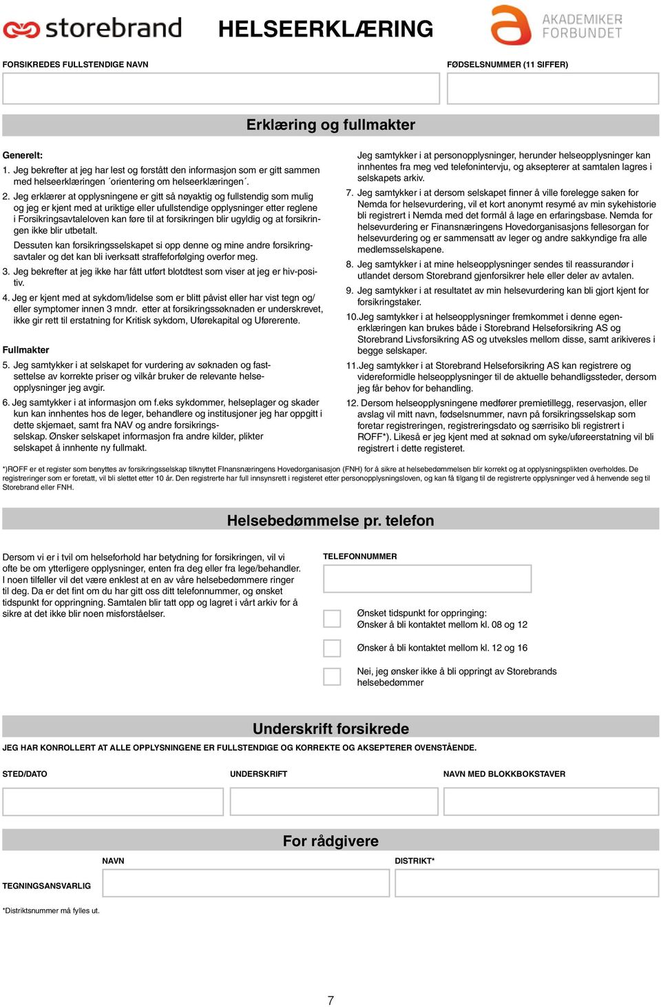 forsikringen blir ugyldig og at forsikringen ikke blir utbetalt. Dessuten kan forsikringsselskapet si opp denne og mine andre forsikringsavtaler og det kan bli iverksatt straffeforfølging overfor meg.