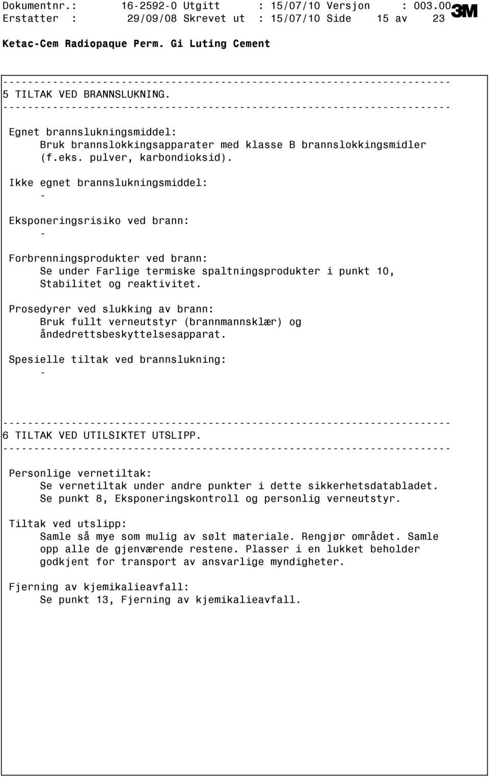 Ikke egnet brannslukningsmiddel: Eksponeringsrisiko ved brann: Forbrenningsprodukter ved brann: Se under Farlige termiske spaltningsprodukter i punkt 10, Stabilitet og reaktivitet.