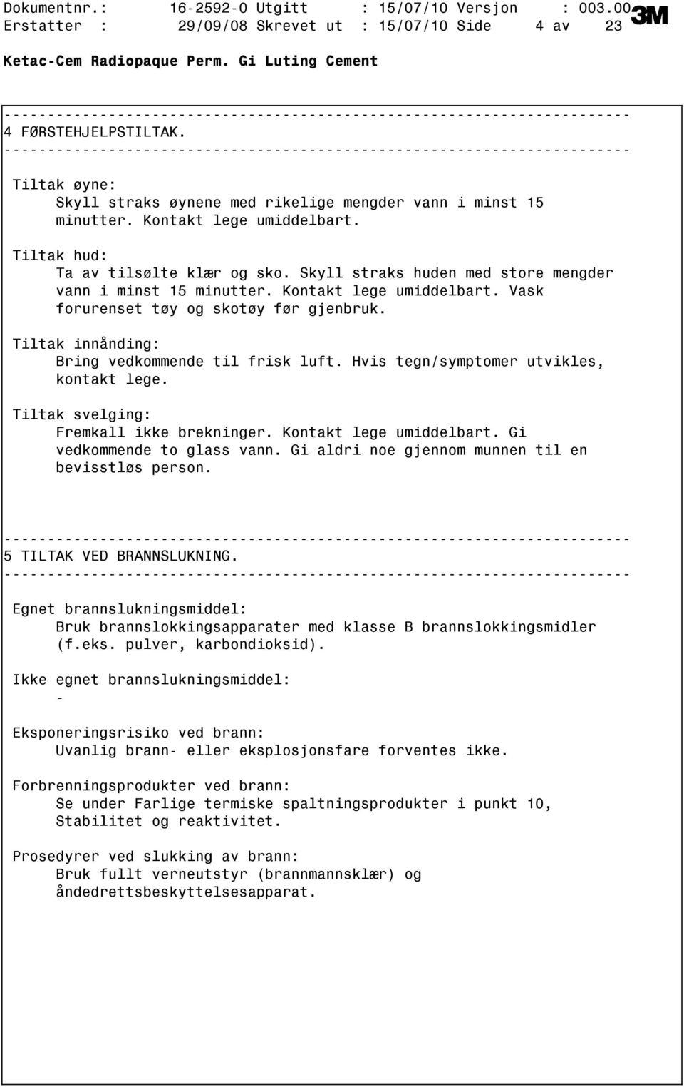 Skyll straks huden med store mengder vann i minst 15 minutter. Kontakt lege umiddelbart. Vask forurenset tøy og skotøy før gjenbruk. Tiltak innånding: Bring vedkommende til frisk luft.