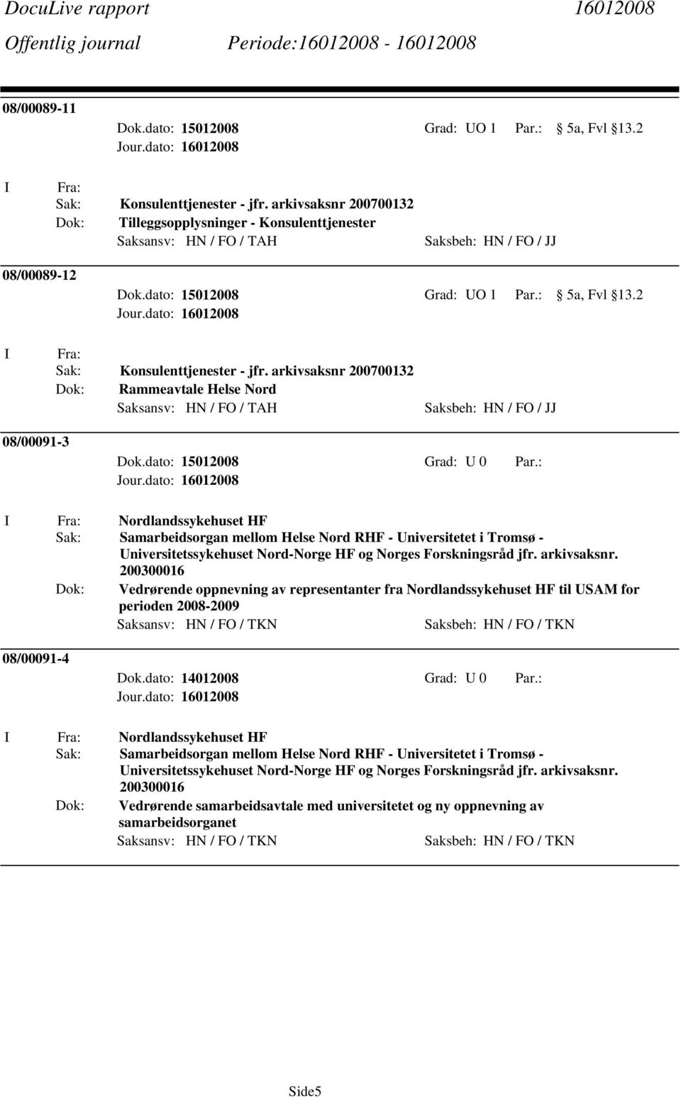 2 Sak: Konsulenttjenester - jfr. arkivsaksnr 200700132 Dok: Rammeavtale Helse Nord Saksansv: HN / FO / TAH Saksbeh: HN / FO / JJ 08/00091-3 Dok.dato: 15012008 Grad: U 0 Par.