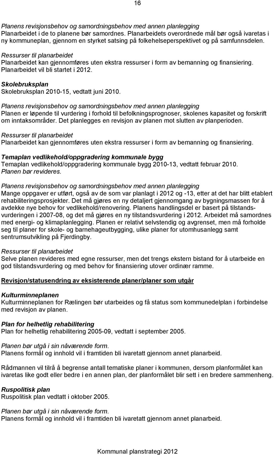 Planarbeidet kan gjennmføres uten ekstra ressurser i frm av bemanning g finansiering. Planarbeidet vil bli startet i 2012. Sklebruksplan Sklebruksplan 2010-15, vedtatt juni 2010.