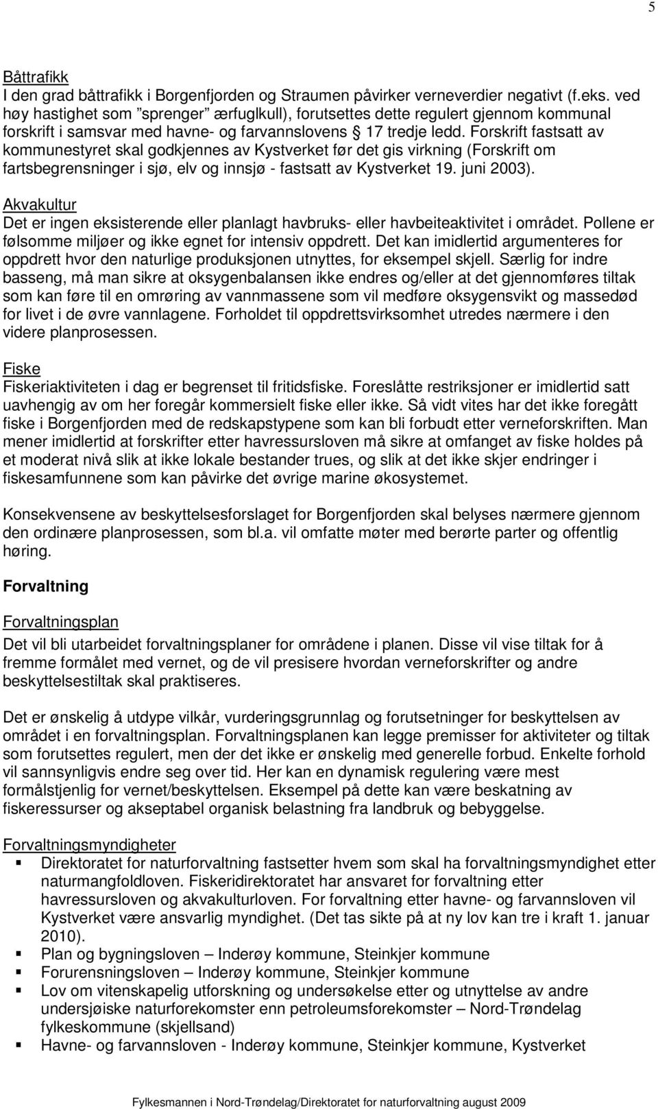 Forskrift fastsatt av kommunestyret skal godkjennes av Kystverket før det gis virkning (Forskrift om fartsbegrensninger i sjø, elv og innsjø - fastsatt av Kystverket 19. juni 2003).