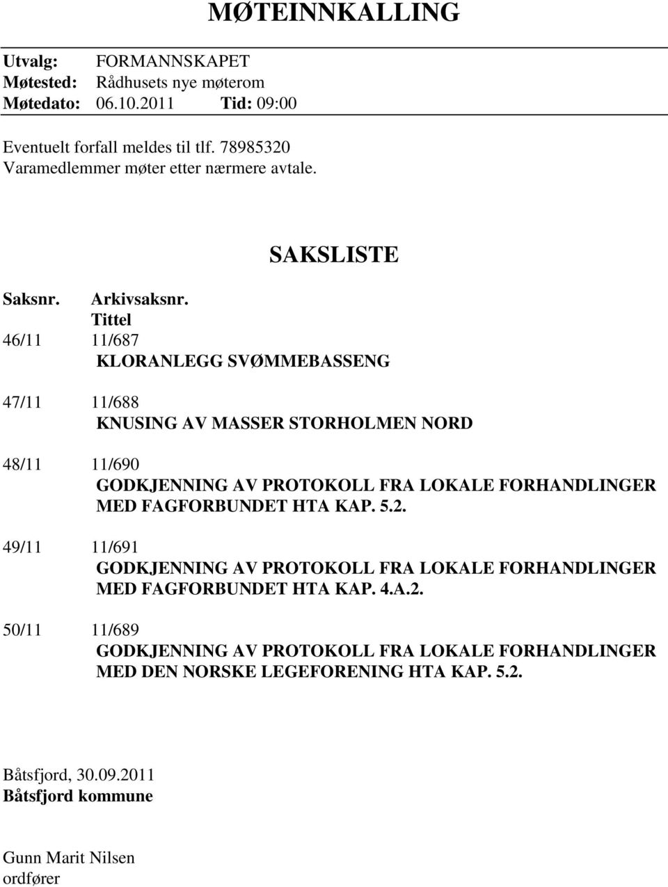 Tittel 46/11 11/687 KLORANLEGG SVØMMEBASSENG 47/11 11/688 KNUSING AV MASSER STORHOLMEN NORD 48/11 11/690 GODKJENNING AV PROTOKOLL FRA LOKALE FORHANDLINGER MED