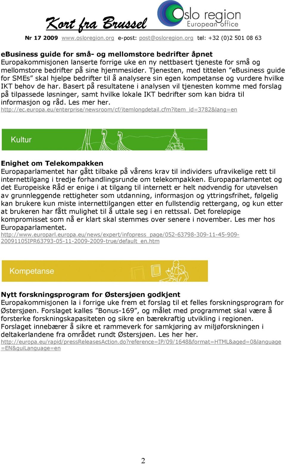 Basert på resultatene i analysen vil tjenesten komme med forslag på tilpassede løsninger, samt hvilke lokale IKT bedrifter som kan bidra til informasjon og råd. Les mer her. http://ec.europa.