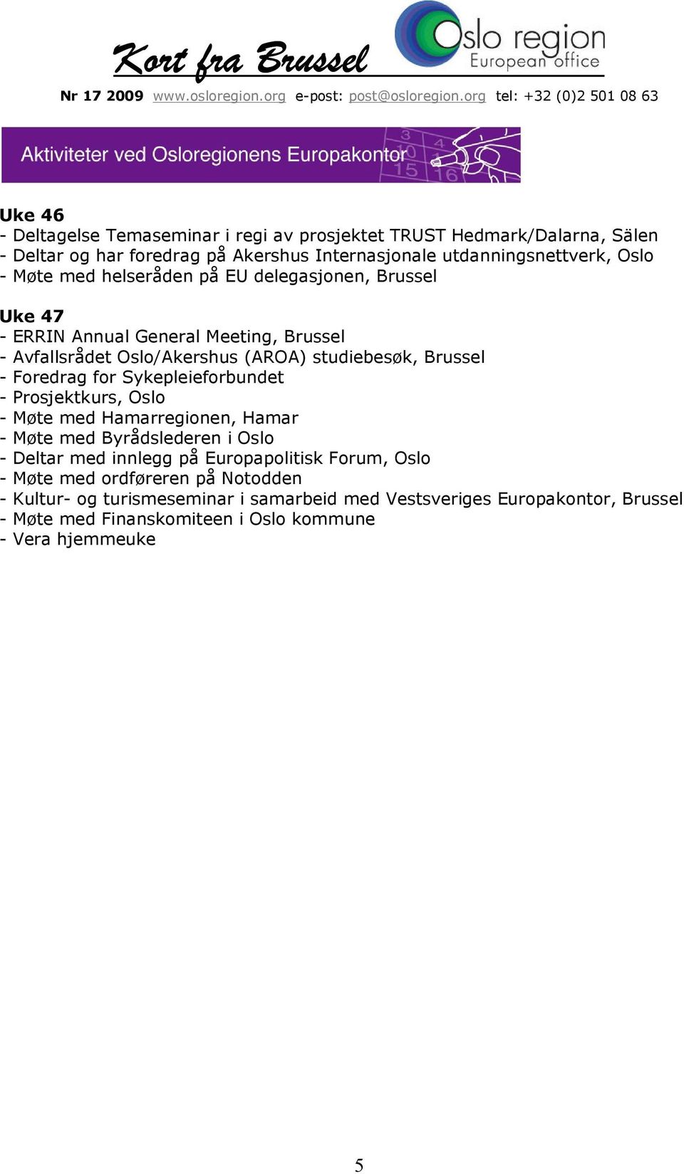 for Sykepleieforbundet - Prosjektkurs, Oslo - Møte med Hamarregionen, Hamar - Møte med Byrådslederen i Oslo - Deltar med innlegg på Europapolitisk Forum, Oslo -