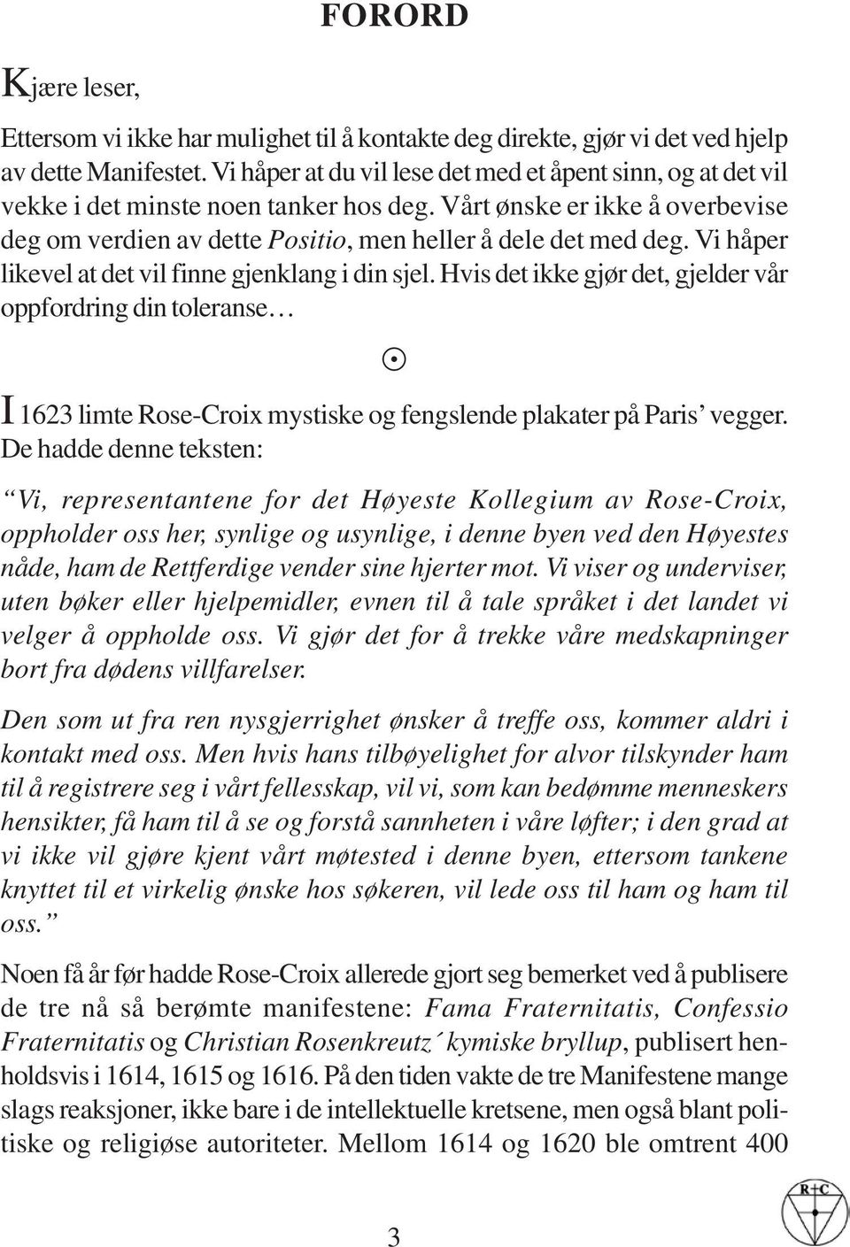 Vi håper likevel at det vil finne gjenklang i din sjel. Hvis det ikke gjør det, gjelder vår oppfordring din toleranse I 1623 limte Rose-Croix mystiske og fengslende plakater på Paris vegger.