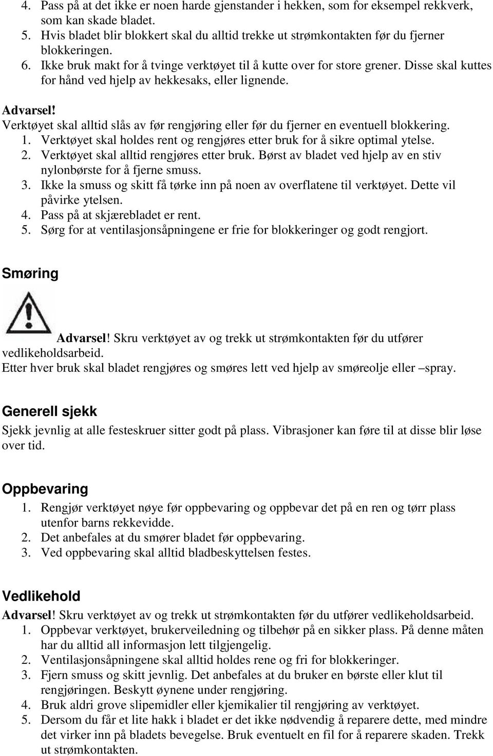 Disse skal kuttes for hånd ved hjelp av hekkesaks, eller lignende. Advarsel! Verktøyet skal alltid slås av før rengjøring eller før du fjerner en eventuell blokkering. 1.