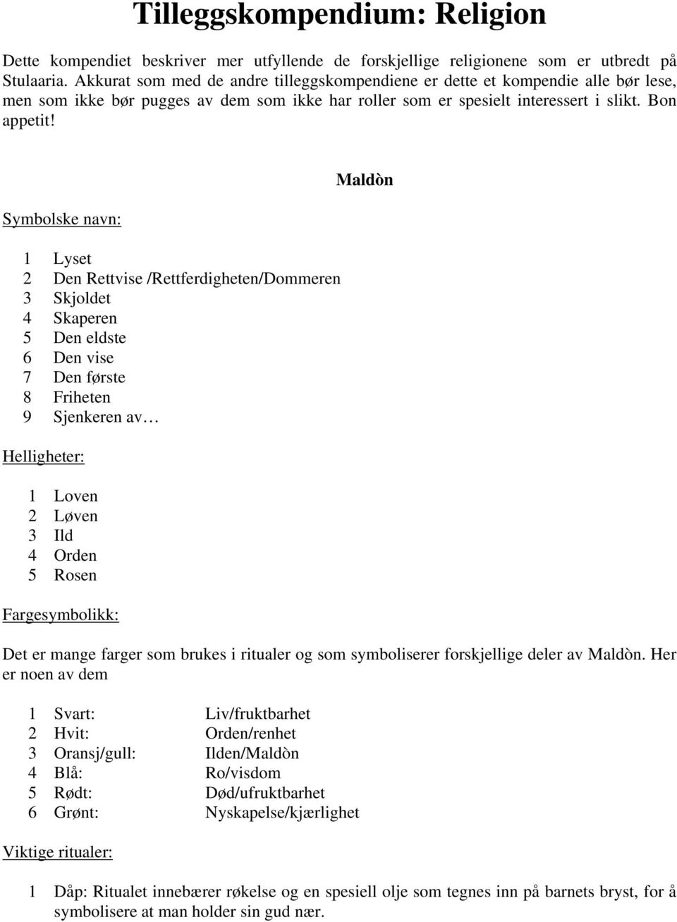 1 Lyset 2 Den Rettvise /Rettferdigheten/Dommeren 3 Skjoldet 4 Skaperen 5 Den eldste 6 Den vise 7 Den første 8 Friheten 9 Sjenkeren av 1 Loven 2 Løven 3 Ild 4 Orden 5 Rosen Fargesymbolikk: Maldòn Det