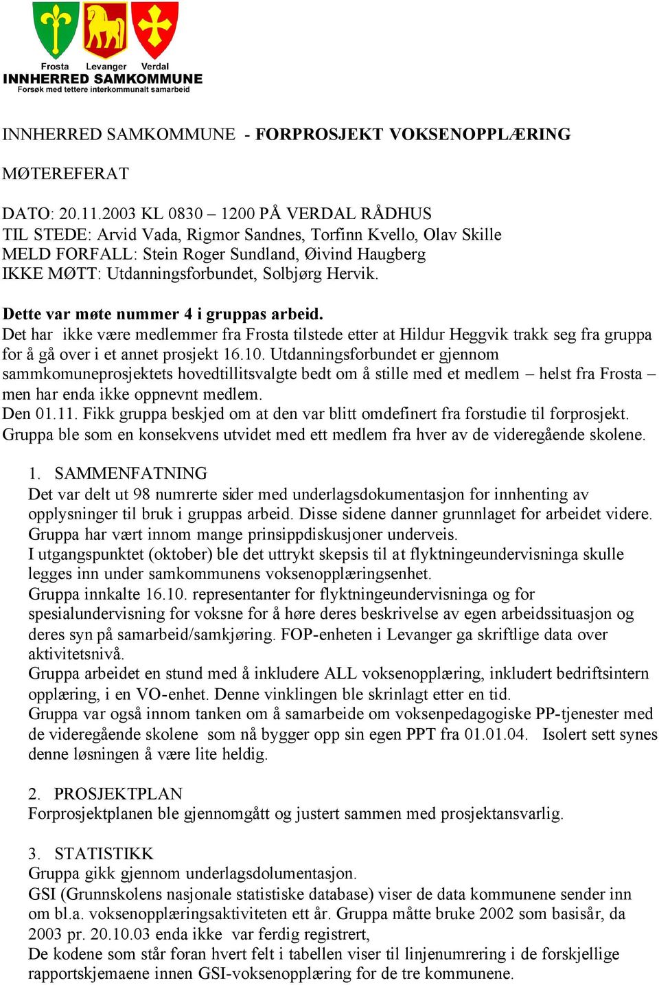 Hervik. Dette var møte nummer 4 i gruppas arbeid. Det har ikke være medlemmer fra Frosta tilstede etter at Hildur Heggvik trakk seg fra gruppa for å gå over i et annet prosjekt 16.10.