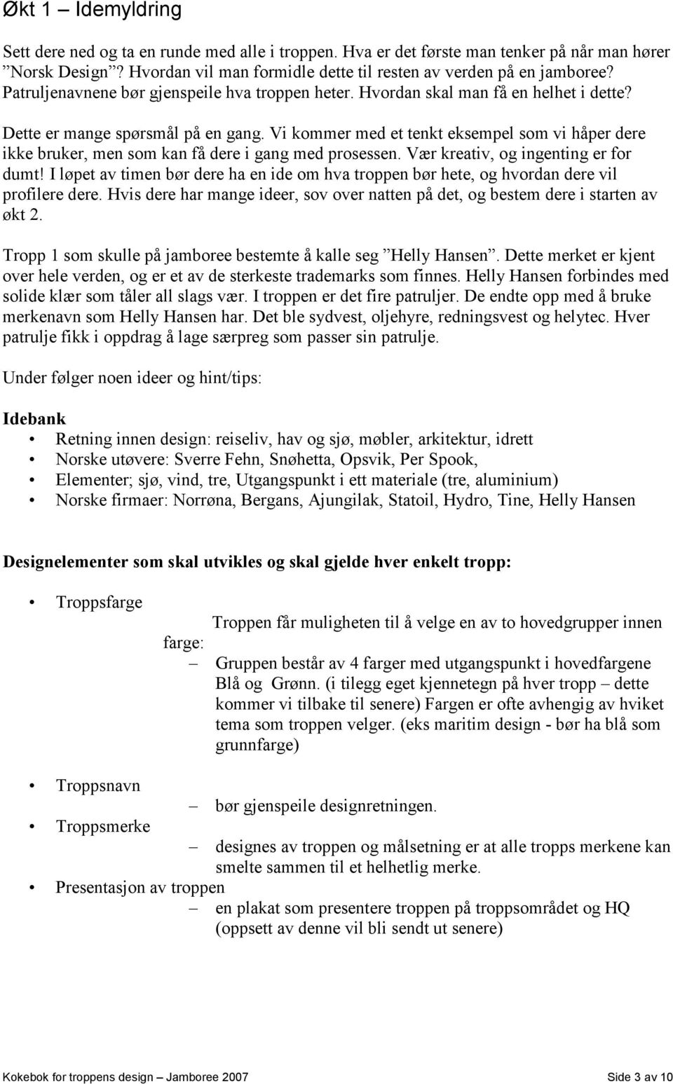 Vi kommer med et tenkt eksempel som vi håper dere ikke bruker, men som kan få dere i gang med prosessen. Vær kreativ, og ingenting er for dumt!